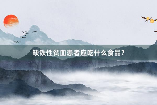 缺铁性贫血患者应吃什么食品？