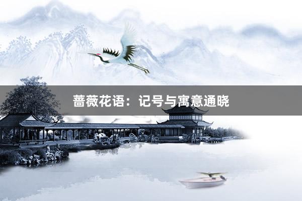 蔷薇花语：记号与寓意通晓