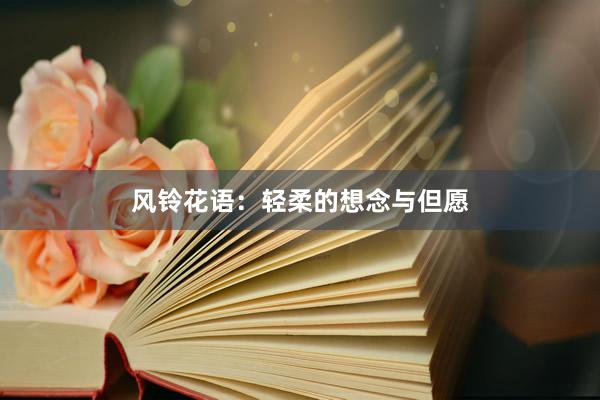 风铃花语：轻柔的想念与但愿