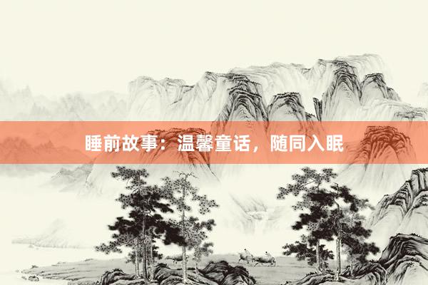 睡前故事:温馨童话,随同入眠